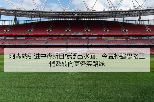 阿森纳引进中锋新目标浮出水面，今夏补强思路正悄然转向更务实路线